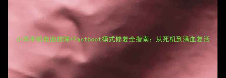 图片 小米手机电池故障+Fastboot模式修复全指南：从死机到满血复活
