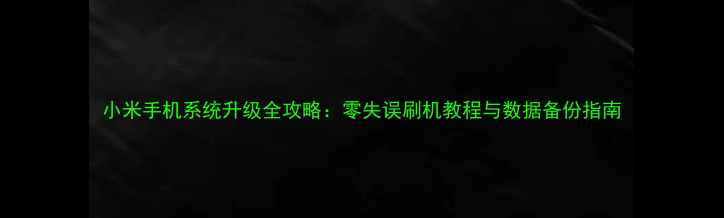 图片 小米手机系统升级全攻略：零失误刷机教程与数据备份指南