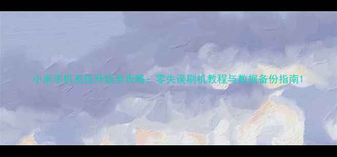 图片 小米手机系统升级全攻略：零失误刷机教程与数据备份指南1