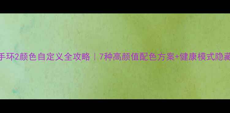 图片 小米手环2颜色自定义全攻略｜7种高颜值配色方案+健康模式隐藏技巧