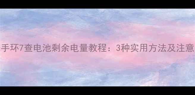 图片 小米手环7查电池剩余电量教程：3种实用方法及注意事项