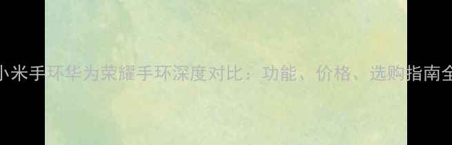 图片 小米手环华为荣耀手环深度对比：功能、价格、选购指南全