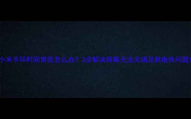 小米手环时间常亮怎么办3步解决屏幕无法关闭及耗电快问题