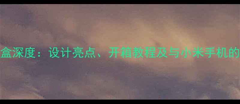 图片 小米手表包装盒深度：设计亮点、开箱教程及与小米手机的最佳搭配指南