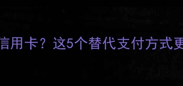 图片 小米钱包无法绑定信用卡？这5个替代支付方式更实用（最新指南）