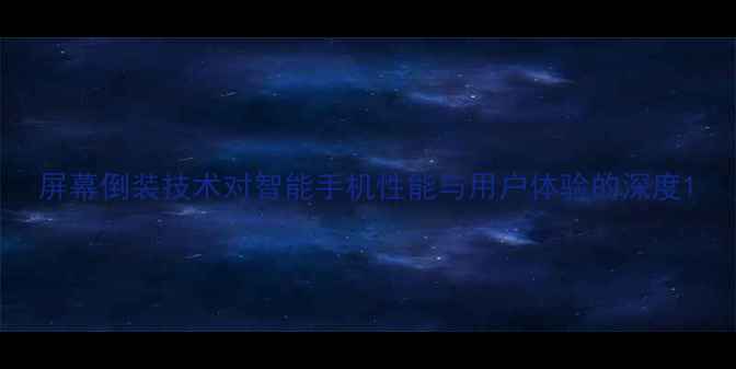 屏幕倒装技术对智能手机性能与用户体验的深度