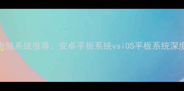 图片 平板电脑系统推荐：安卓平板系统vsiOS平板系统深度对比