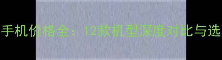 图片 度vivo手机价格全：12款机型深度对比与选购指南