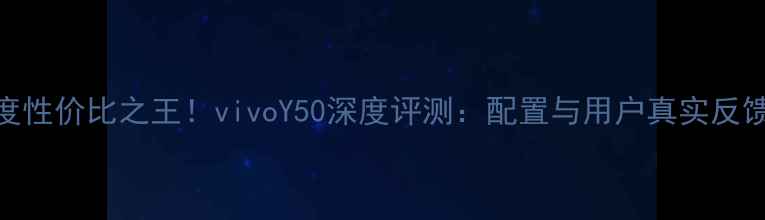 图片 度性价比之王！vivoY50深度评测：配置与用户真实反馈