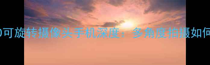 图片 度手机黑科技盘点OPPO可旋转摄像头手机深度：多角度拍摄如何重新定义影像体验？1