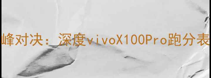 图片 度旗舰性能巅峰对决：深度vivoX100Pro跑分表现与行业地位