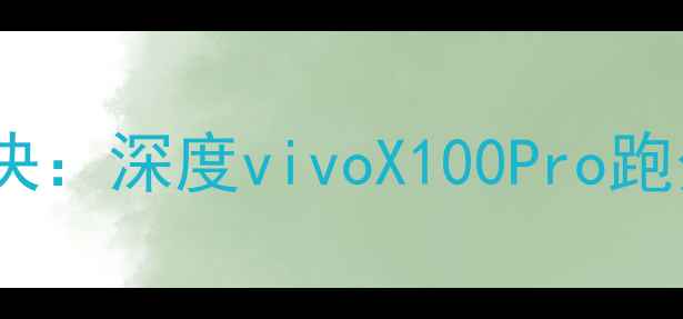 度旗舰性能巅峰对决深度vivoX100Pro跑分表现与行业地位