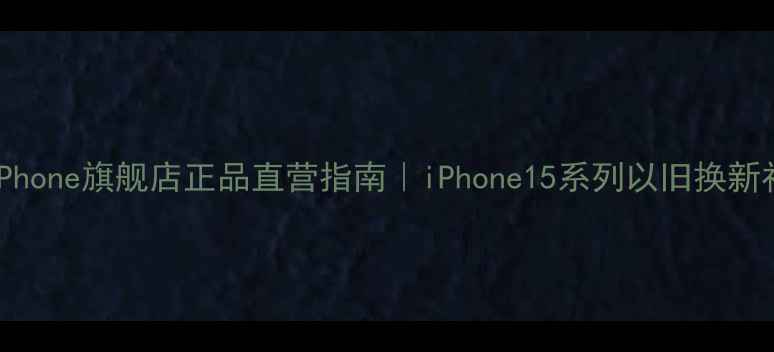 度热销天猫iPhone旗舰店正品直营指南iPhone15系列以旧换新补贴高达2000元