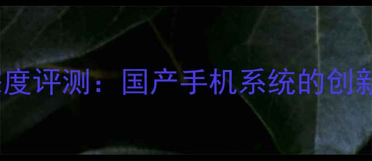 图片 康佳YUNOS系统深度评测：国产手机系统的创新突破与性能实测