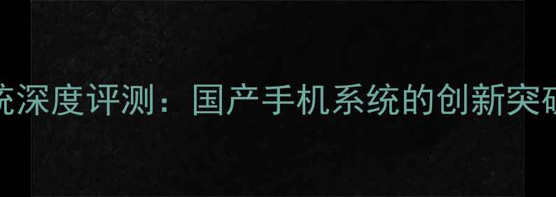 图片 康佳YUNOS系统深度评测：国产手机系统的创新突破与性能实测1