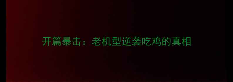 图片 开篇暴击：老机型逆袭吃鸡的真相