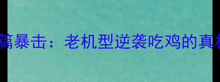 开篇暴击老机型逆袭吃鸡的真相