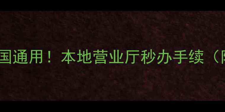 图片 异地换卡全攻略｜全国通用！本地营业厅秒办手续（附运营商最新教程）1