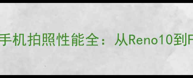 图片 徕卡双摄加持OPPO手机拍照性能全：从Reno10到FindX7的进阶之路1