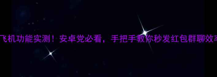 图片 微信最新飞机功能实测！安卓党必看，手把手教你秒发红包群聊效率翻倍💰1