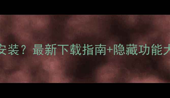 图片 必备手机应用未安装？最新下载指南+隐藏功能大（附官方链接）