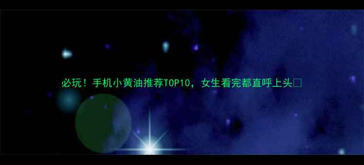 必玩手机小黄油推荐TOP10女生看完都直呼上头