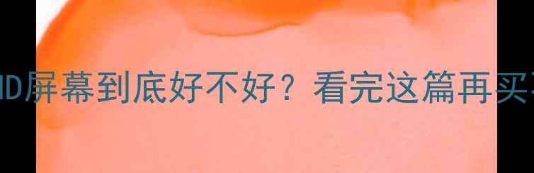 必看手机FHD屏幕到底好不好看完这篇再买不踩坑