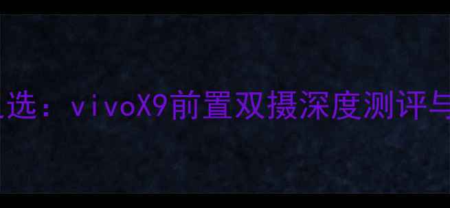 图片 性价比之选：vivoX9前置双摄深度测评与排行榜1