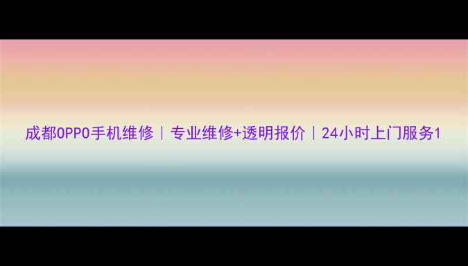 图片 成都OPPO手机维修｜专业维修+透明报价｜24小时上门服务1