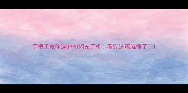 手把手教你选OPPO闪充手机看完这篇就懂了