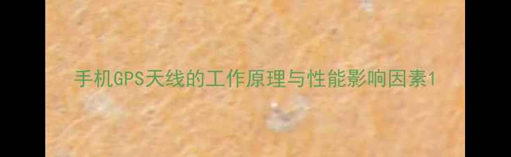 图片 手机GPS天线的工作原理与性能影响因素1