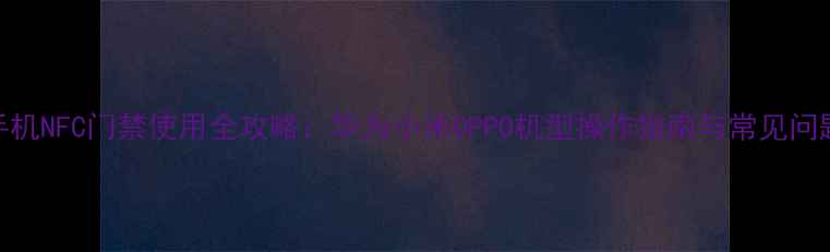 手机NFC门禁使用全攻略华为小米OPPO机型操作指南与常见问题