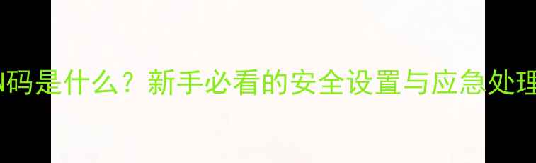 图片 手机PIN码是什么？新手必看的安全设置与应急处理全攻略