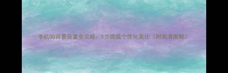图片 手机QQ背景设置全攻略：5步完成个性化美化（附高清图解）