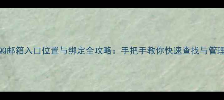图片 手机QQ邮箱入口位置与绑定全攻略：手把手教你快速查找与管理邮箱