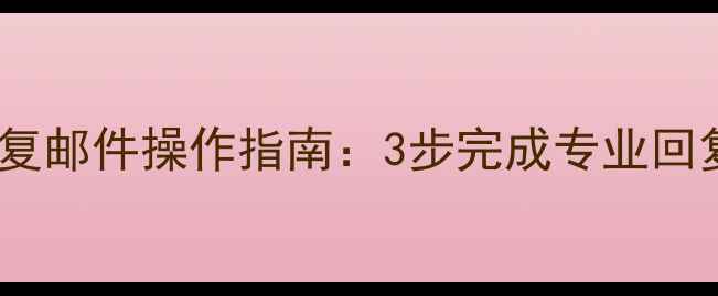 手机QQ邮箱回复邮件操作指南3步完成专业回复常见问题全