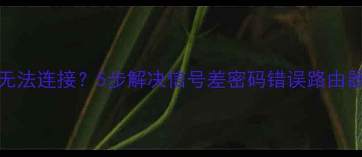 图片 手机WiFi无法连接？5步解决信号差密码错误路由器问题📱💻