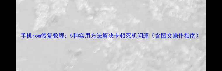 图片 手机rom修复教程：5种实用方法解决卡顿死机问题（含图文操作指南）
