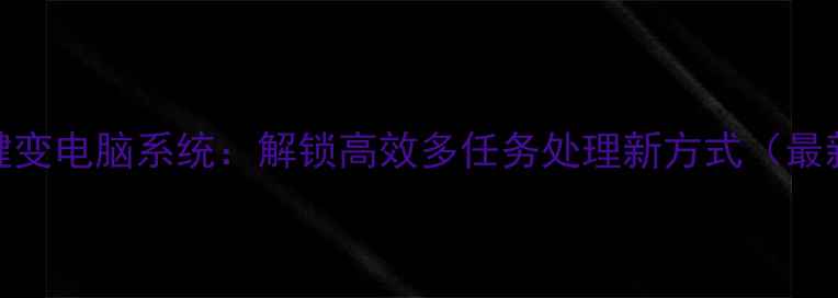 图片 手机一键变电脑系统：解锁高效多任务处理新方式（最新指南）