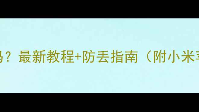 手机丢了能找回来吗最新教程防丢指南附小米苹果华为定位教程