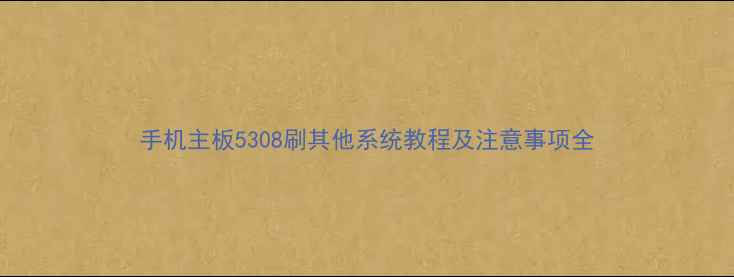 图片 手机主板5308刷其他系统教程及注意事项全