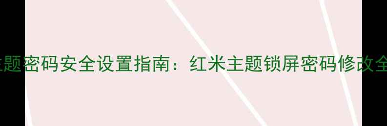 手机主题密码安全设置指南红米主题锁屏密码修改全流程