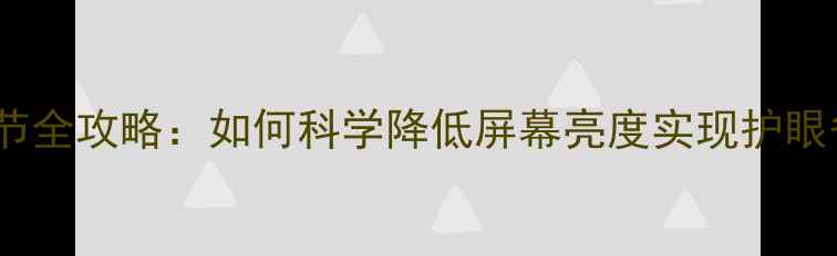 图片 手机亮度调节全攻略：如何科学降低屏幕亮度实现护眼省电双收益1