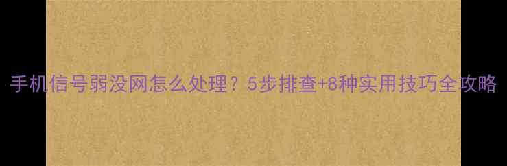 图片 手机信号弱没网怎么处理？5步排查+8种实用技巧全攻略