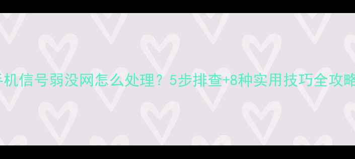 图片 手机信号弱没网怎么处理？5步排查+8种实用技巧全攻略1