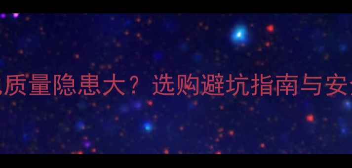 手机假电池质量隐患大选购避坑指南与安全使用攻略