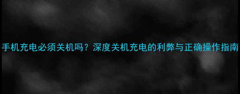 图片 手机充电必须关机吗？深度关机充电的利弊与正确操作指南