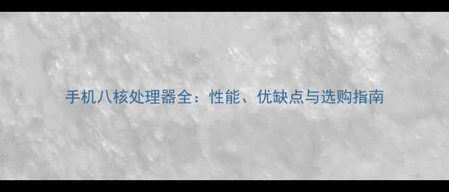 手机八核处理器全性能优缺点与选购指南