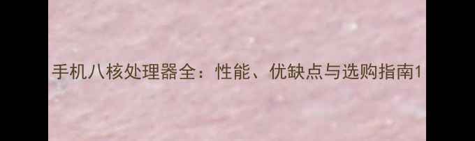 图片 手机八核处理器全：性能、优缺点与选购指南1