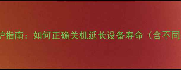 手机关机技巧与维护指南如何正确关机延长设备寿命含不同品牌机型操作全